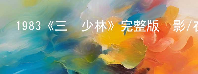 陳碧虹發布1983《三闖少林》完整版電影/在線觀看/百度云-美劇天堂